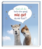 Hab ich dir heute schon gesagt, wie gut du mir tust?