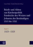 Briefe und Akten zur Kirchenpolitik Friedrichs des Weisen und Johanns des Beständigen 1513 bis 1532. Reformation im Kontext frühneuzeitlicher Staatswerdung