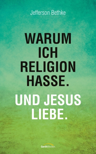 Warum ich Religion hasse. Und Jesus liebe.